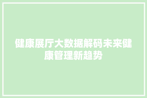 健康展厅大数据解码未来健康管理新趋势