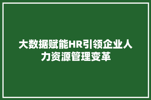 大数据赋能HR引领企业人力资源管理变革  第1张