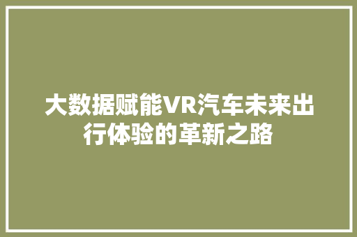 大数据赋能VR汽车未来出行体验的革新之路  第1张