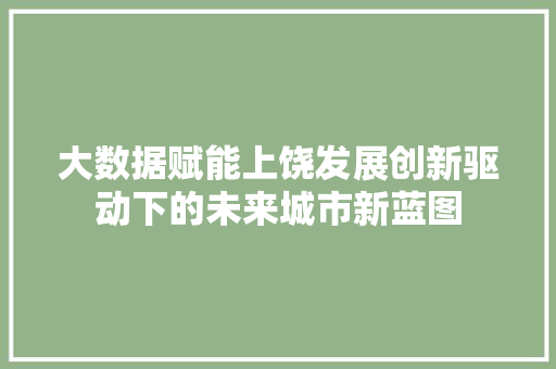 大数据赋能上饶发展创新驱动下的未来城市新蓝图