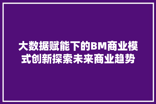 大数据赋能下的BM商业模式创新探索未来商业趋势