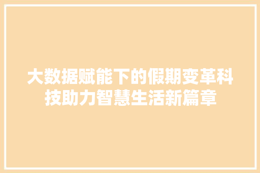 大数据赋能下的假期变革科技助力智慧生活新篇章  第1张