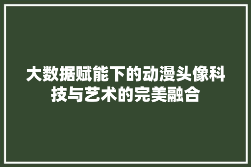 大数据赋能下的动漫头像科技与艺术的完美融合