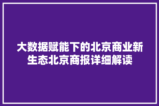 大数据赋能下的北京商业新生态北京商报详细解读  第1张