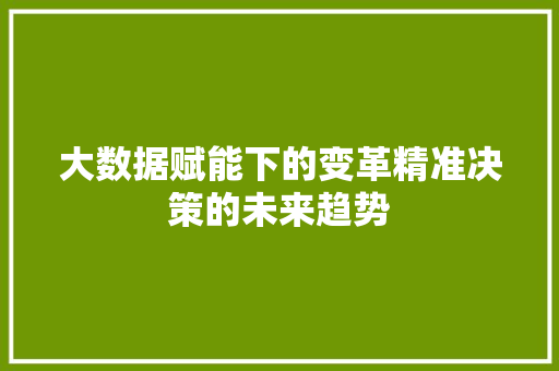 大数据赋能下的变革精准决策的未来趋势  第1张