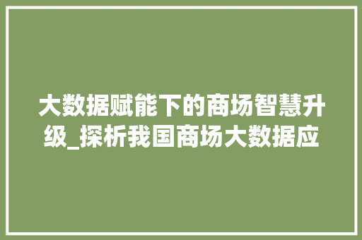 大数据赋能下的商场智慧升级_探析我国商场大数据应用现状与未来