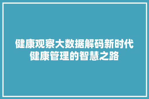 健康观察大数据解码新时代健康管理的智慧之路  第1张