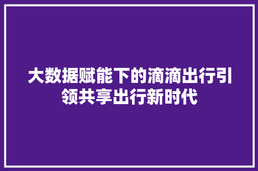大数据赋能下的滴滴出行引领共享出行新时代