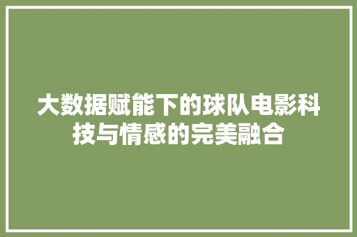 大数据赋能下的球队电影科技与情感的完美融合