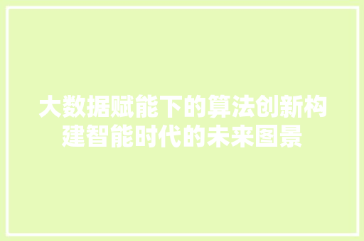 大数据赋能下的算法创新构建智能时代的未来图景