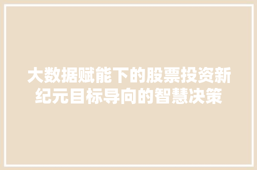大数据赋能下的股票投资新纪元目标导向的智慧决策  第1张