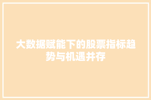 大数据赋能下的股票指标趋势与机遇并存  第1张