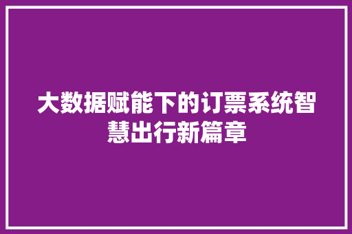 大数据赋能下的订票系统智慧出行新篇章