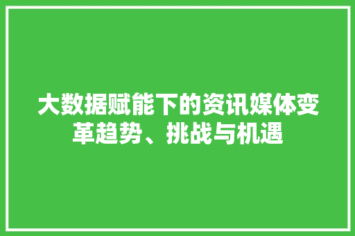 大数据赋能下的资讯媒体变革趋势、挑战与机遇  第1张
