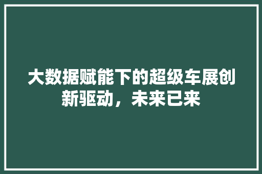 大数据赋能下的超级车展创新驱动，未来已来  第1张