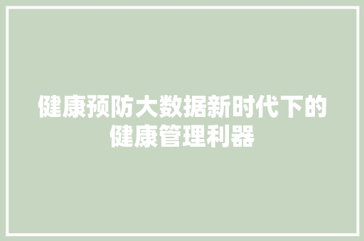 健康预防大数据新时代下的健康管理利器