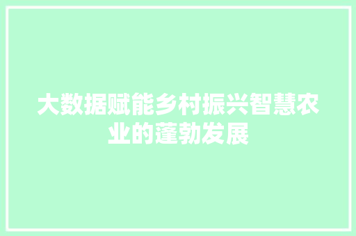 大数据赋能乡村振兴智慧农业的蓬勃发展  第1张