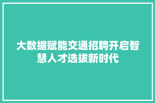 大数据赋能交通招聘开启智慧人才选拔新时代  第1张