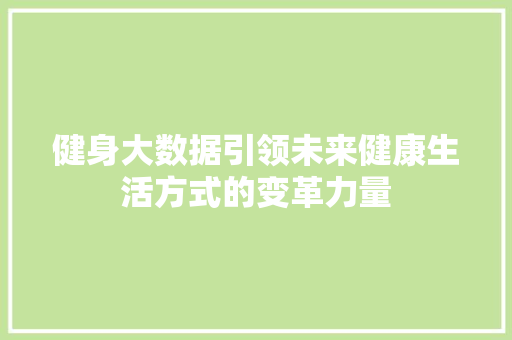 健身大数据引领未来健康生活方式的变革力量  第1张