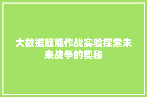 大数据赋能作战实验探索未来战争的奥秘