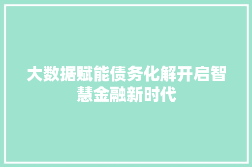 大数据赋能债务化解开启智慧金融新时代