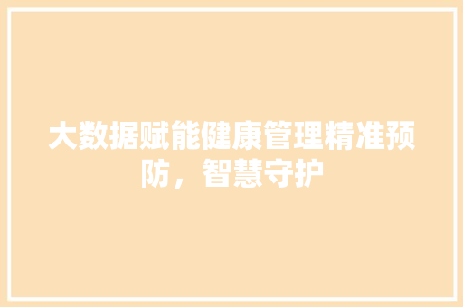 大数据赋能健康管理精准预防，智慧守护