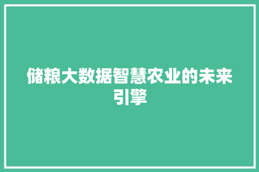 储粮大数据智慧农业的未来引擎  第1张