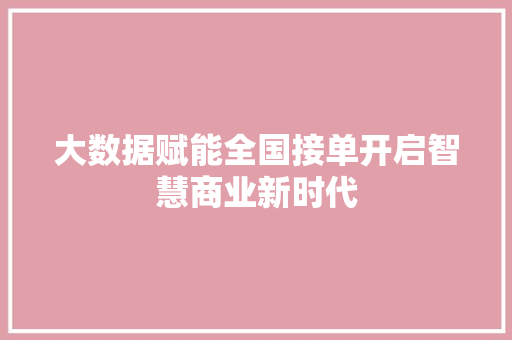 大数据赋能全国接单开启智慧商业新时代  第1张