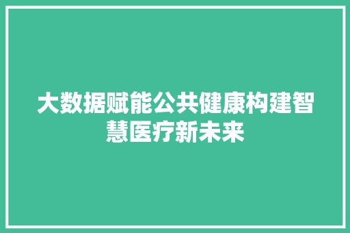 大数据赋能公共健康构建智慧医疗新未来  第1张