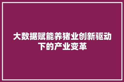 大数据赋能养猪业创新驱动下的产业变革
