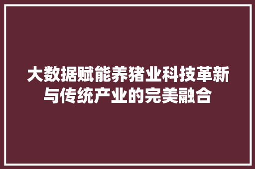 大数据赋能养猪业科技革新与传统产业的完美融合