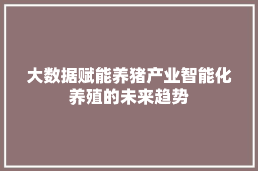 大数据赋能养猪产业智能化养殖的未来趋势