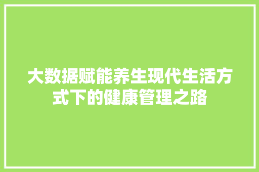 大数据赋能养生现代生活方式下的健康管理之路  第1张