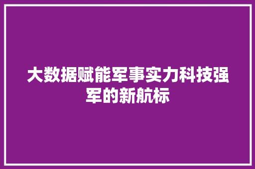 大数据赋能军事实力科技强军的新航标