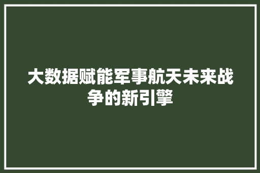 大数据赋能军事航天未来战争的新引擎
