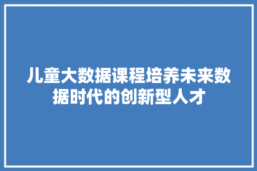 儿童大数据课程培养未来数据时代的创新型人才