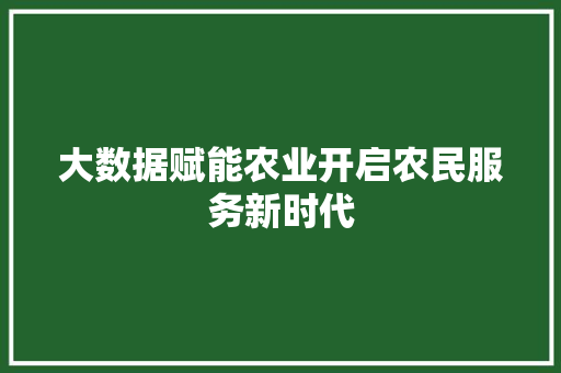 大数据赋能农业开启农民服务新时代  第1张