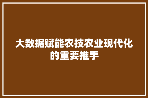 大数据赋能农技农业现代化的重要推手  第1张