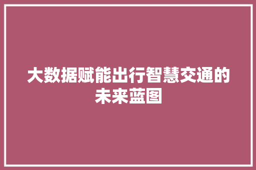 大数据赋能出行智慧交通的未来蓝图  第1张