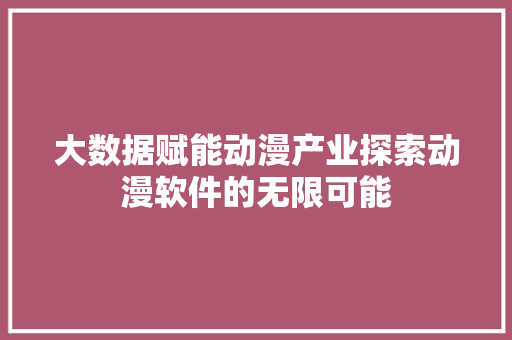 大数据赋能动漫产业探索动漫软件的无限可能
