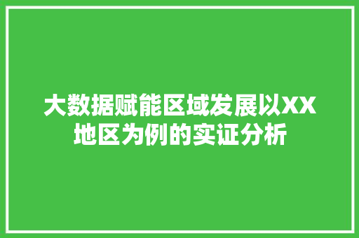 大数据赋能区域发展以XX地区为例的实证分析  第1张