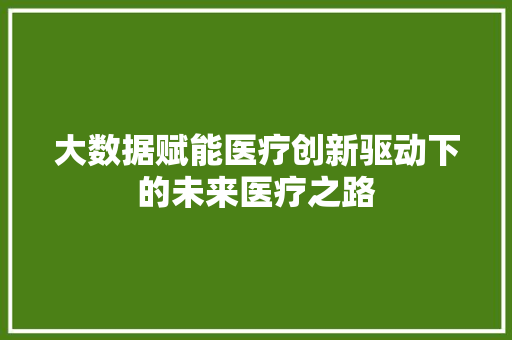 大数据赋能医疗创新驱动下的未来医疗之路