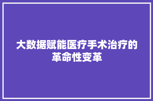 大数据赋能医疗手术治疗的革命性变革