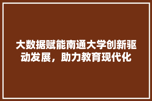 大数据赋能南通大学创新驱动发展，助力教育现代化