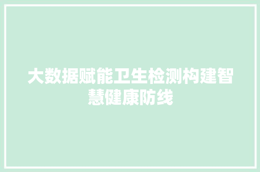 大数据赋能卫生检测构建智慧健康防线  第1张