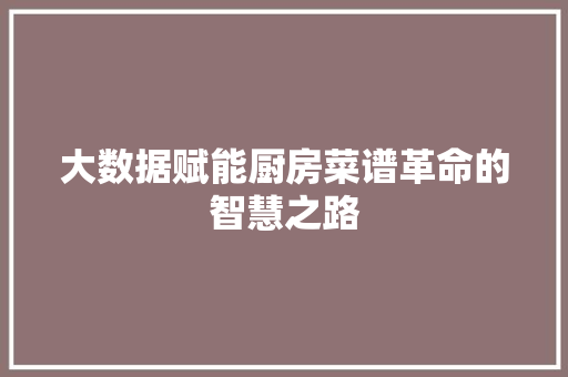 大数据赋能厨房菜谱革命的智慧之路  第1张