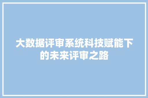 大数据评审系统科技赋能下的未来评审之路