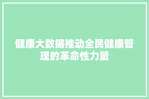 健康大数据推动全民健康管理的革命性力量  第1张