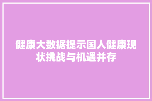 健康大数据提示国人健康现状挑战与机遇并存