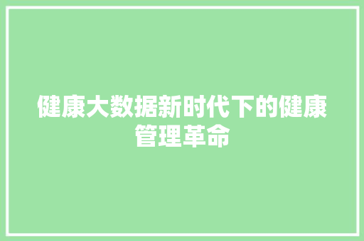 健康大数据新时代下的健康管理革命  第1张